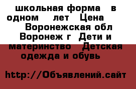 школьная форма 4 в одном.6-8лет › Цена ­ 1 000 - Воронежская обл., Воронеж г. Дети и материнство » Детская одежда и обувь   